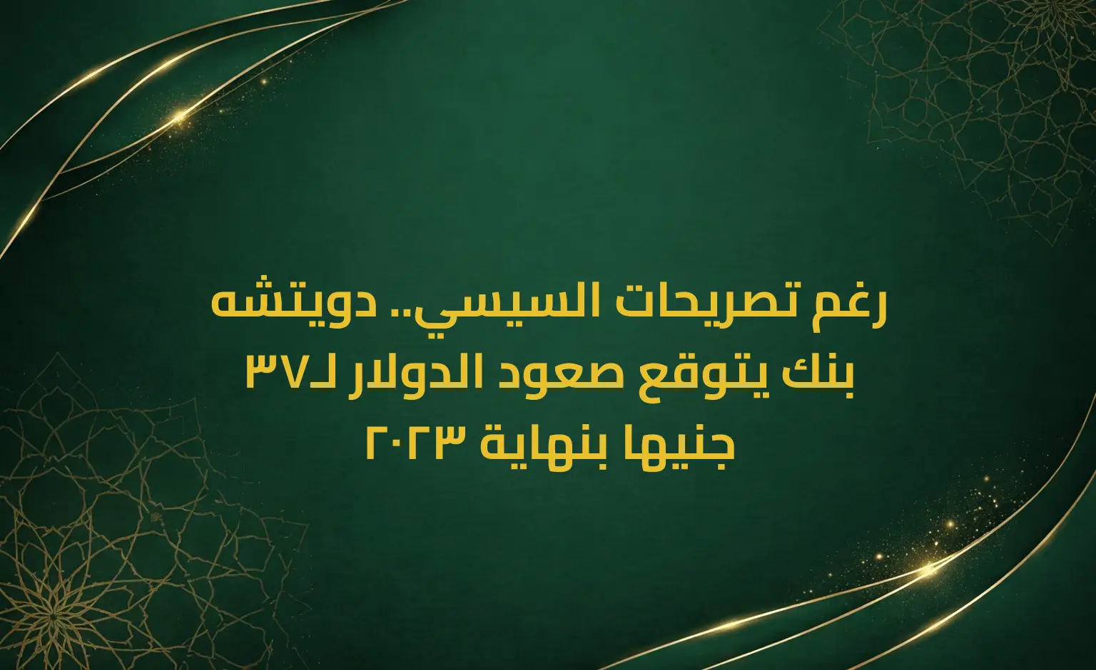 رغم تصريحات السيسي.. دويتشه بنك يتوقع صعود الدولار لـ37 جنيها بنهاية 2023