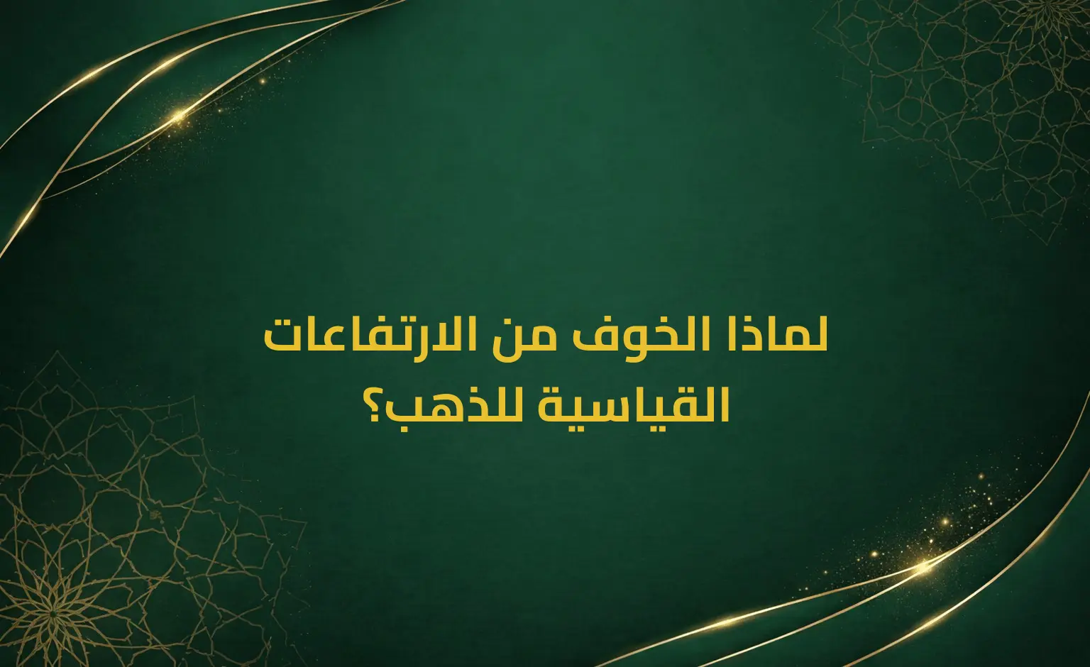 لماذا الخوف من الارتفاعات القياسية للذهب؟