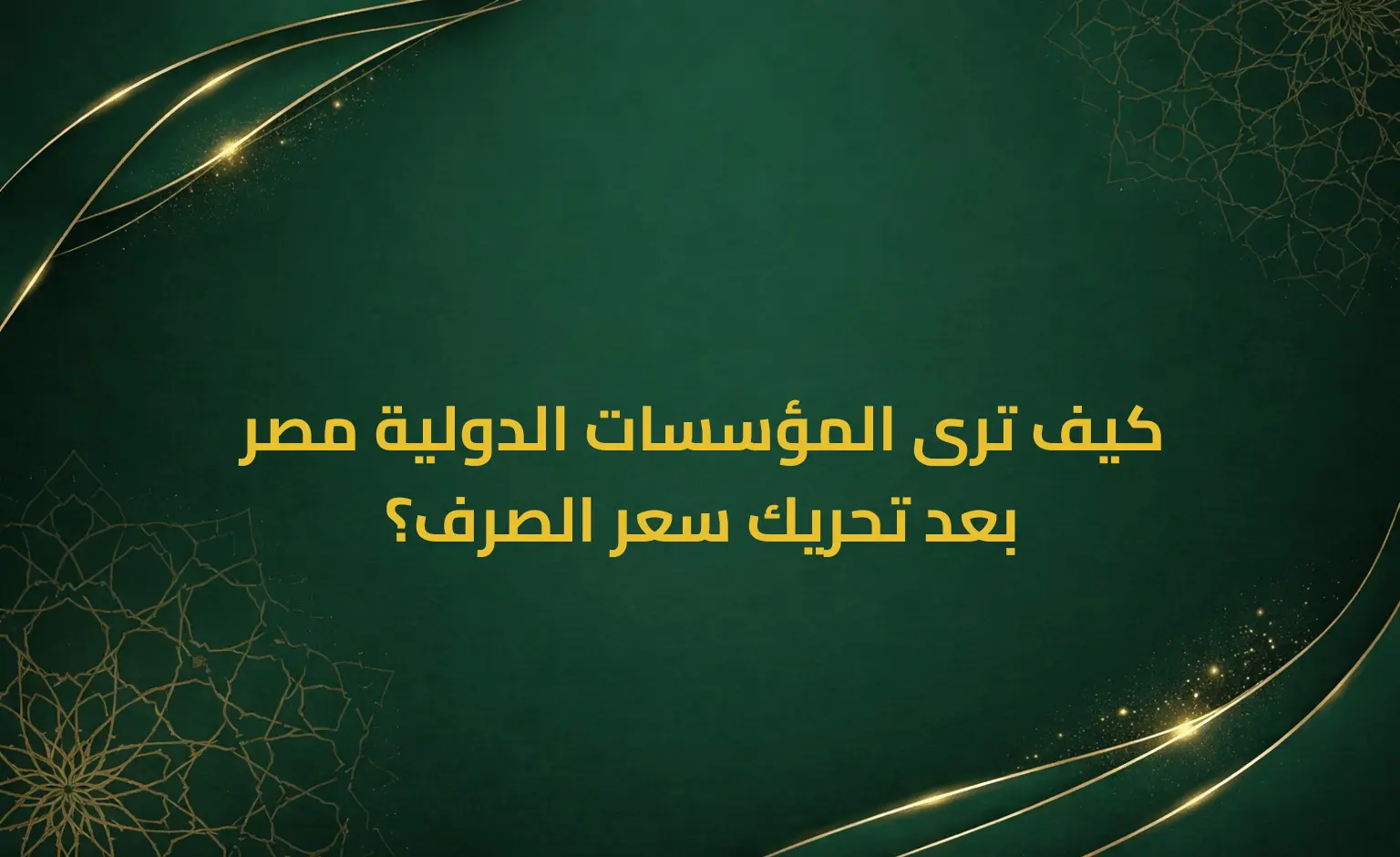 كيف ترى المؤسسات الدولية مصر بعد تحريك سعر الصرف؟