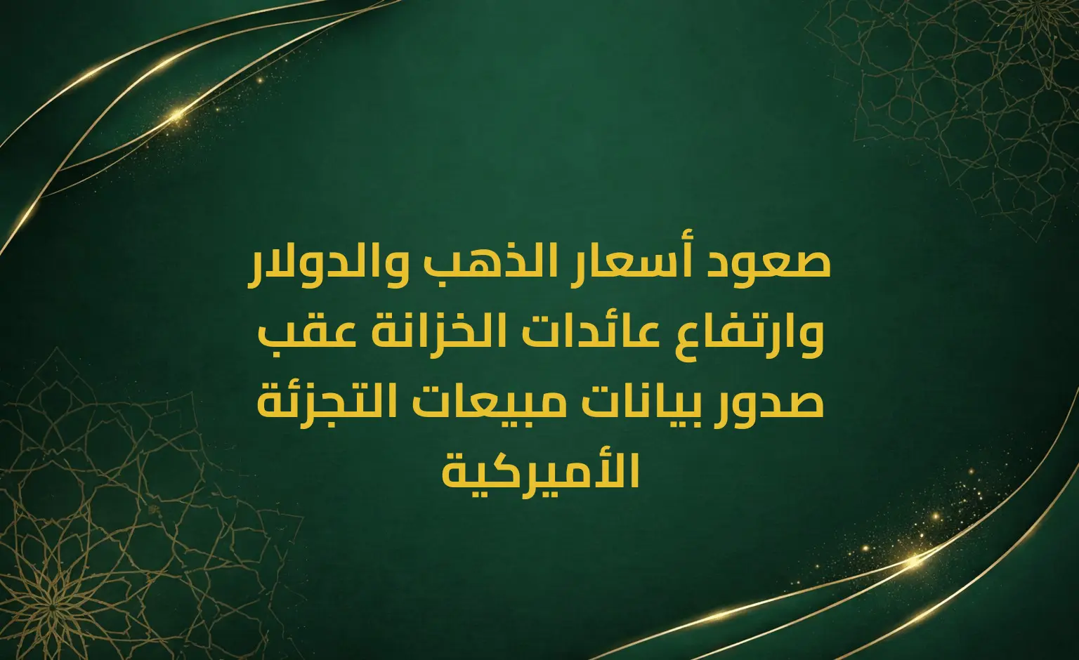 صعود أسعار الذهب والدولار وارتفاع عائدات الخزانة عقب صدور بيانات مبيعات التجزئة الأميركية