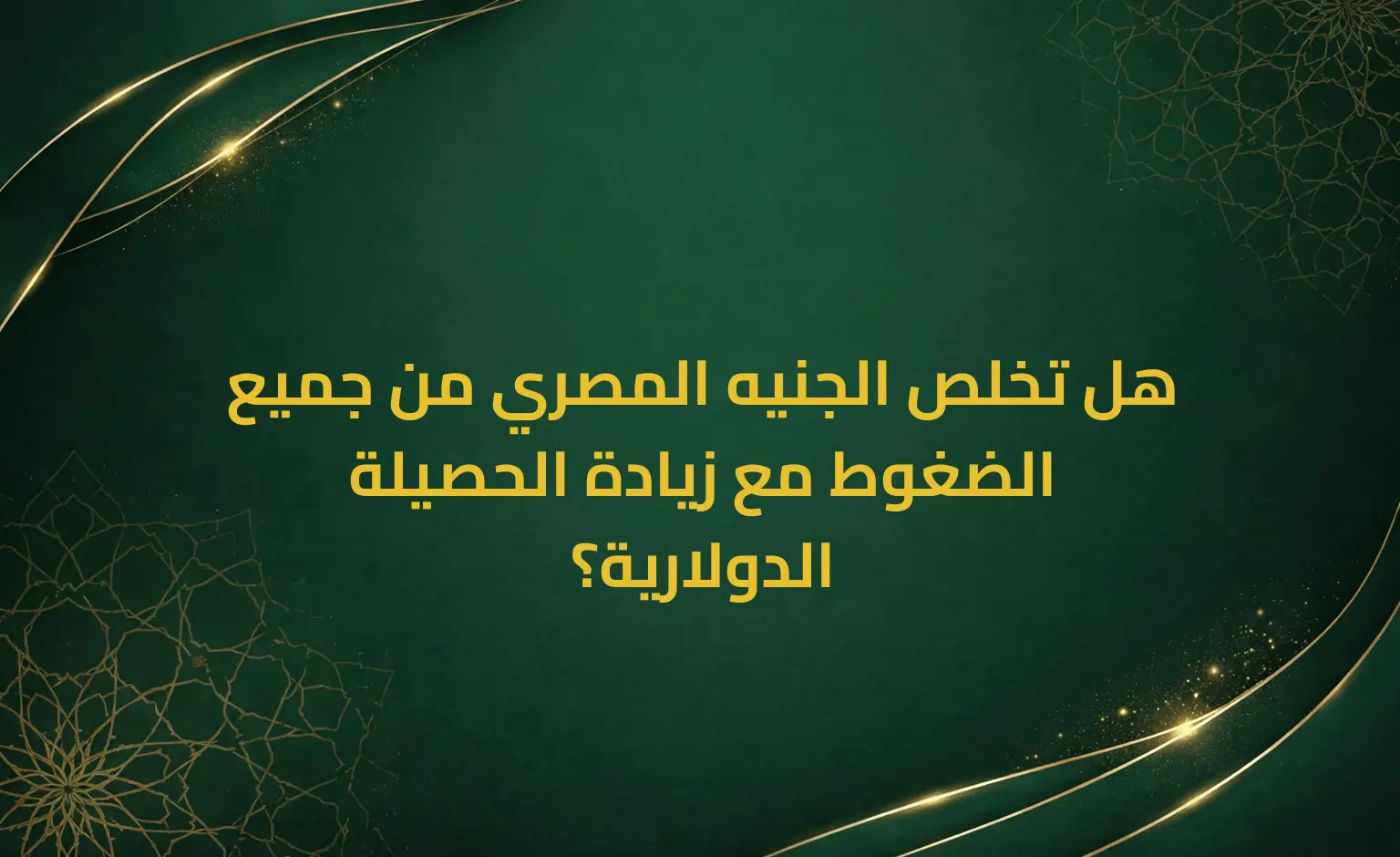 هل تخلص الجنيه المصري من جميع الضغوط مع زيادة الحصيلة الدولارية؟