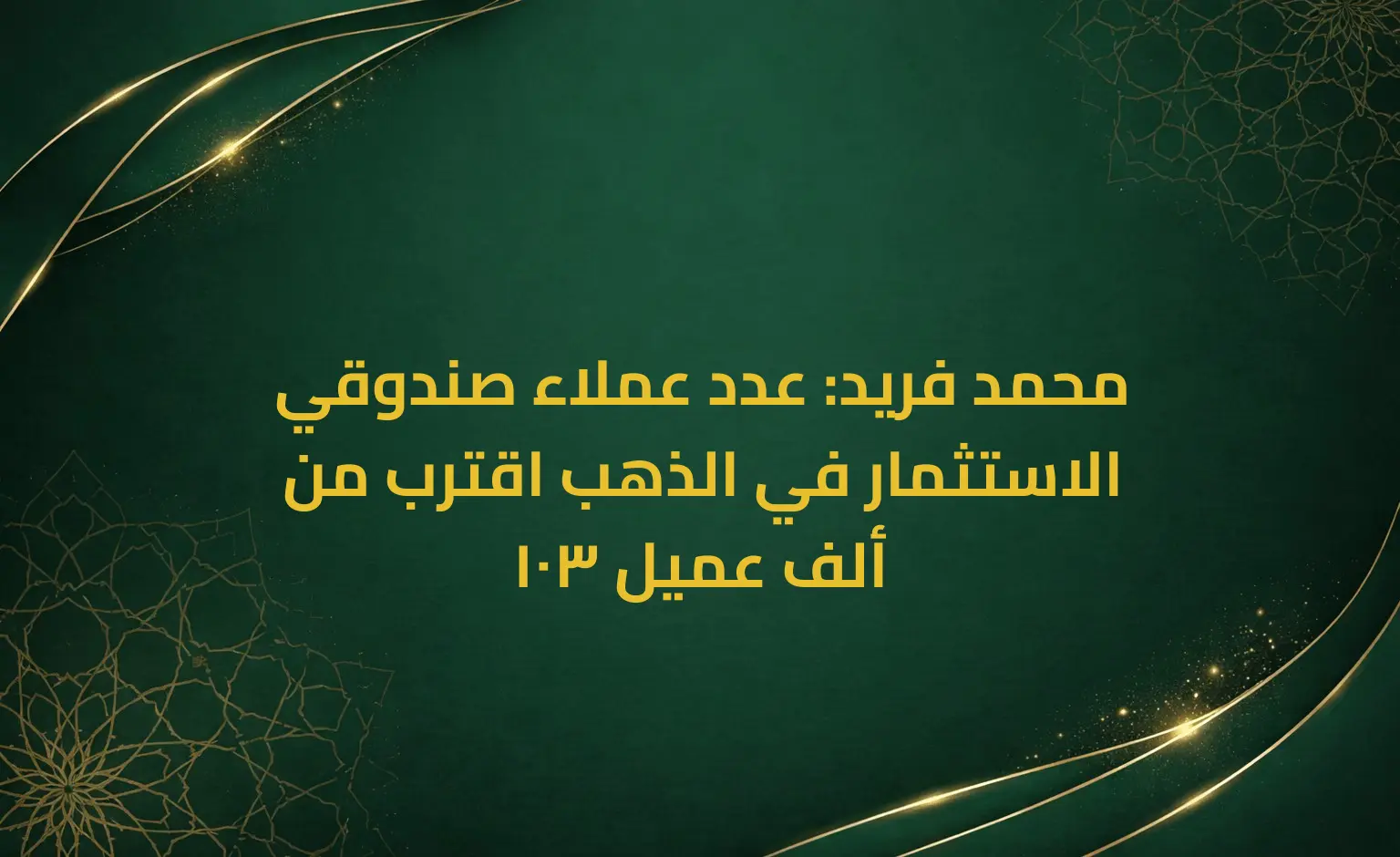 محمد فريد: عدد عملاء صندوقي الاستثمار في الذهب اقترب من 103 ألف عميل