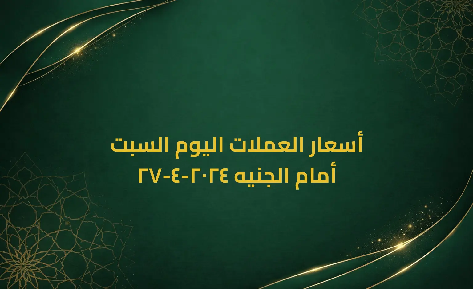 أسعار العملات اليوم السبت 27-4-2024 أمام الجنيه