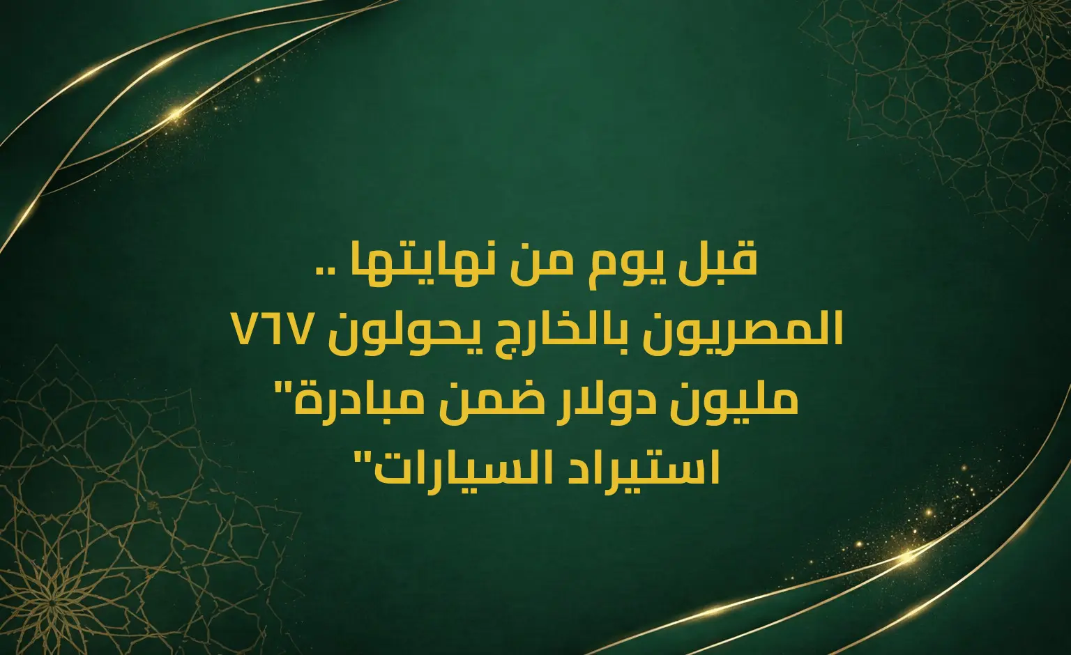 قبل يوم من نهايتها .. المصريون بالخارج يحولون 767 مليون دولار ضمن مبادرة" استيراد السيارات"