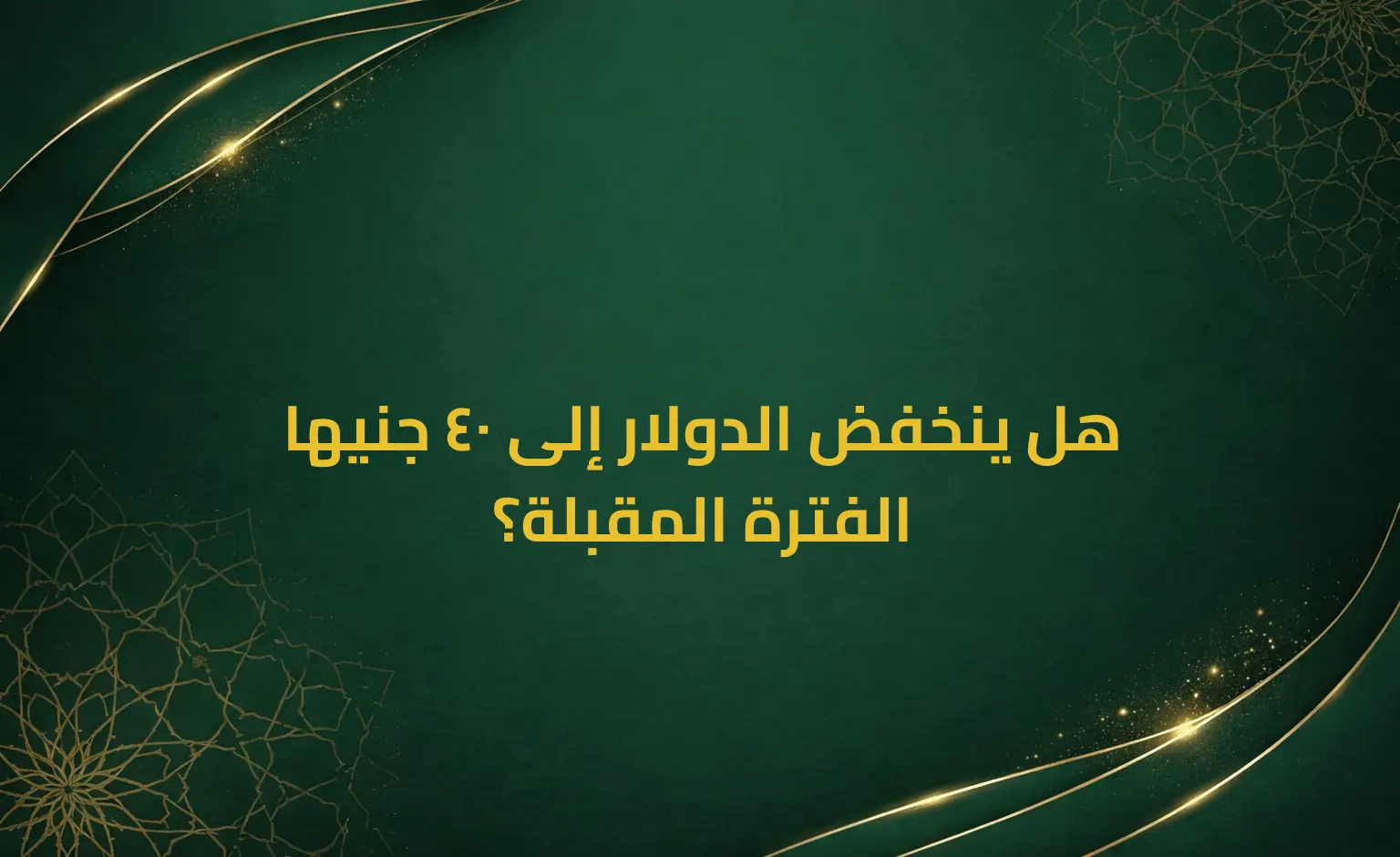 هل ينخفض الدولار إلى 40 جنيها الفترة المقبلة؟