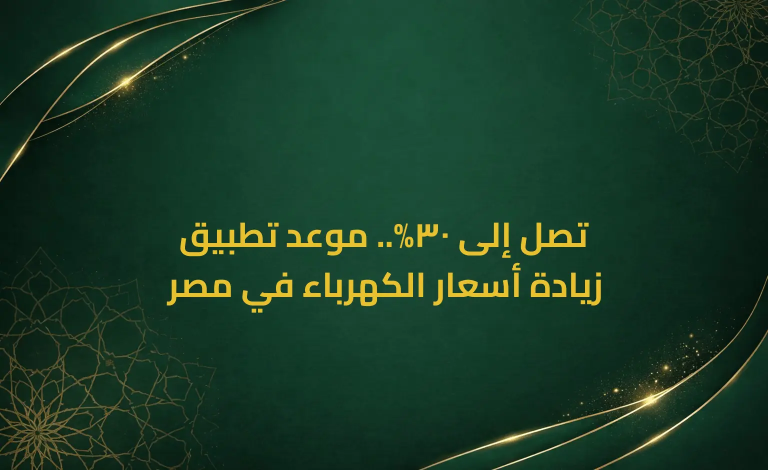 تصل إلى 30%.. موعد تطبيق زيادة أسعار الكهرباء في مصر