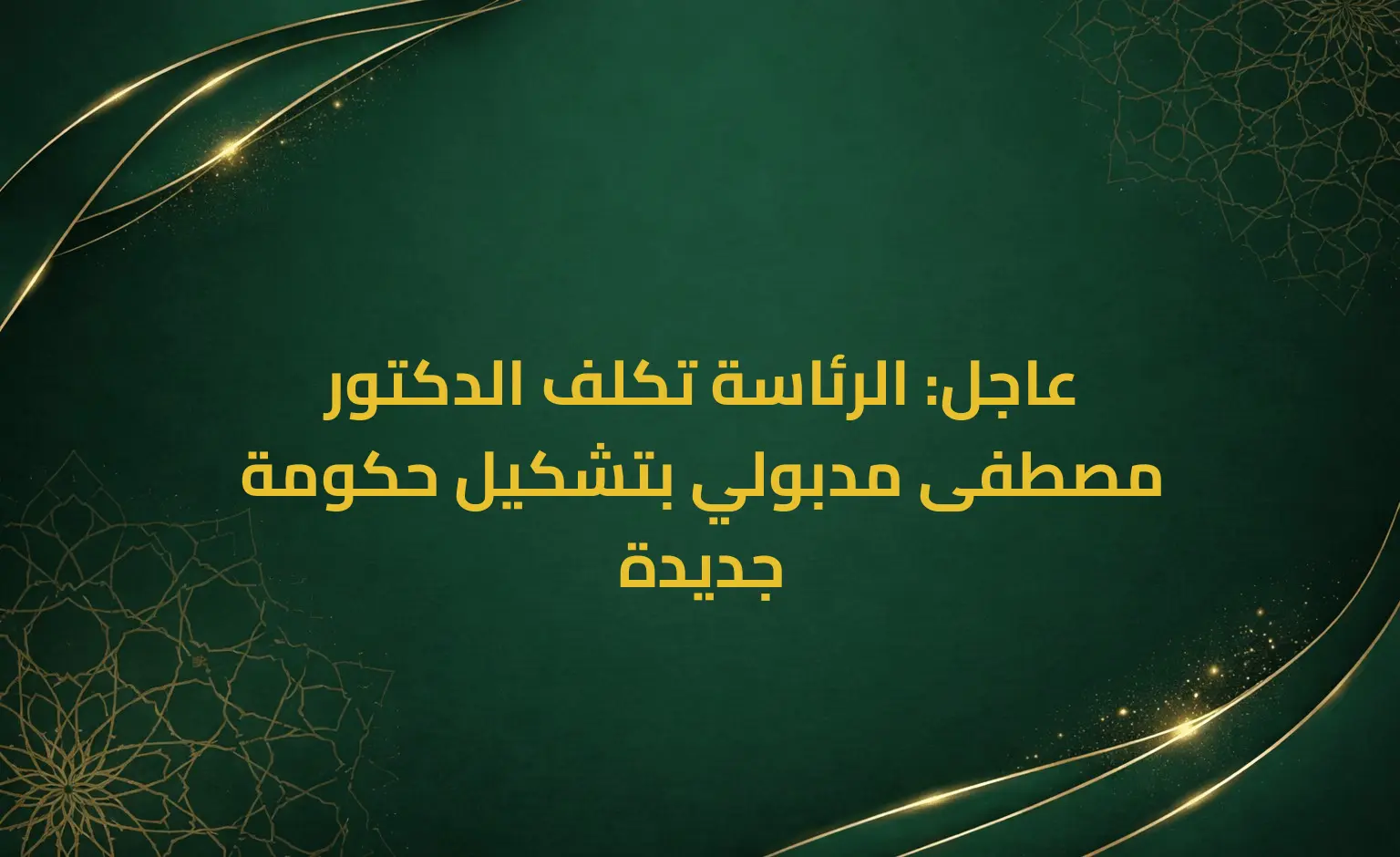 عاجل: الرئاسة تكلف الدكتور مصطفى مدبولي بتشكيل حكومة جديدة