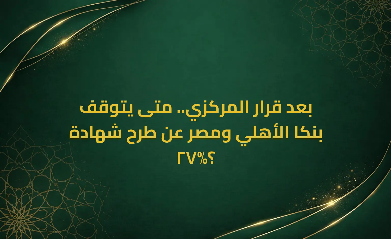 بعد قرار المركزي.. متى يتوقف بنكا الأهلي ومصر عن طرح شهادة 27%؟