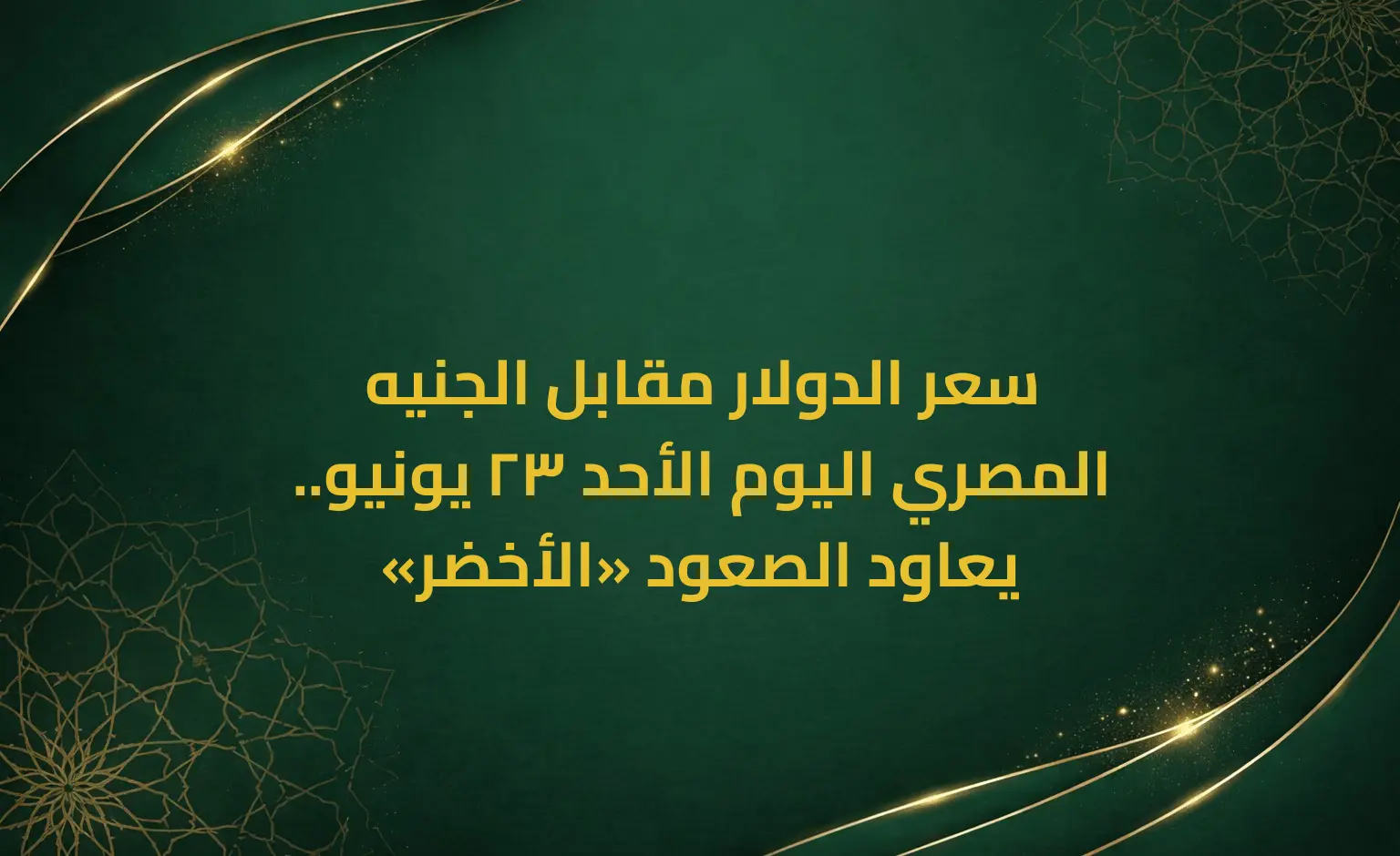 سعر الدولار مقابل الجنيه المصري اليوم الأحد 23 يونيو.. «الأخضر» يعاود الصعود