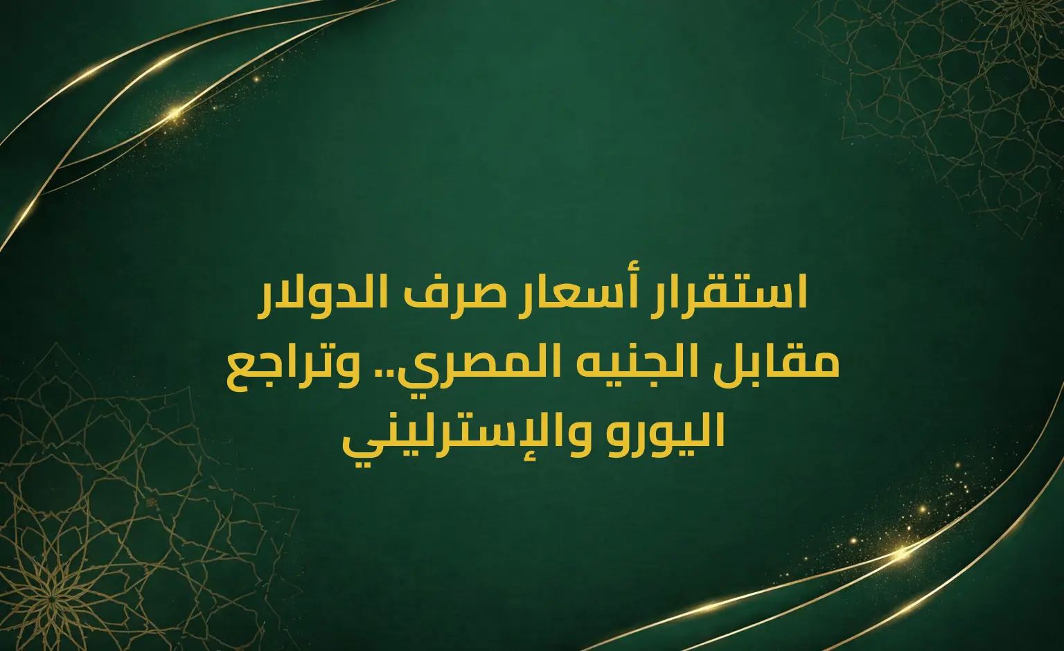 استقرار أسعار صرف الدولار مقابل الجنيه المصري.. وتراجع اليورو والإسترليني