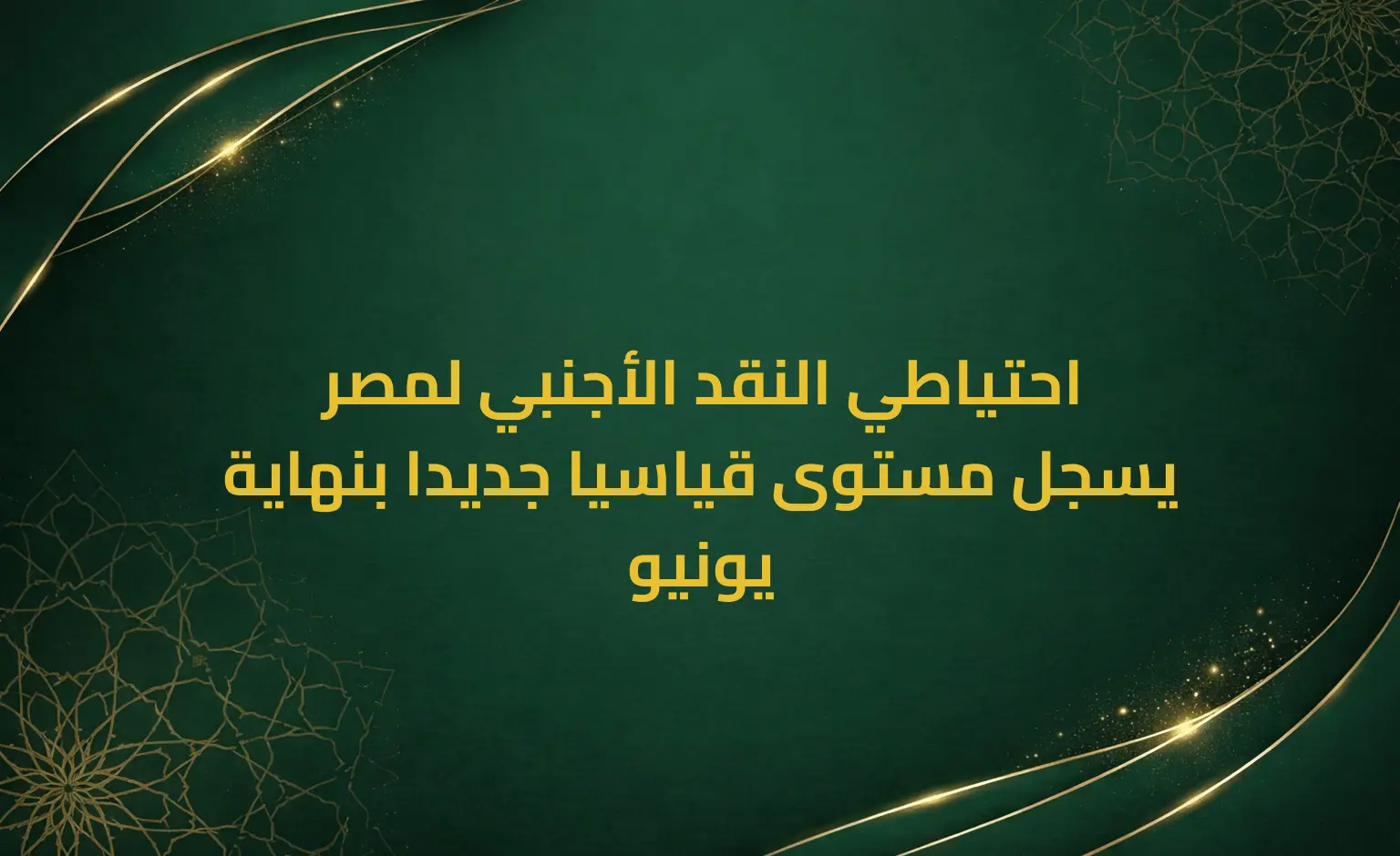 احتياطي النقد الأجنبي لمصر يسجل مستوى قياسيا جديدا بنهاية يونيو