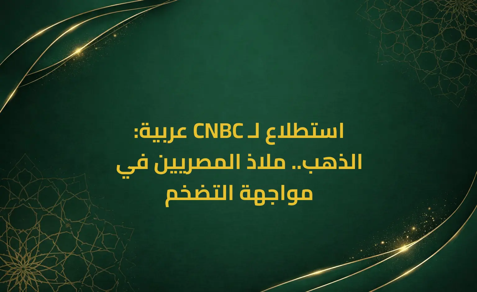 استطلاع لـ CNBC عربية: الذهب.. ملاذ المصريين في مواجهة التضخم