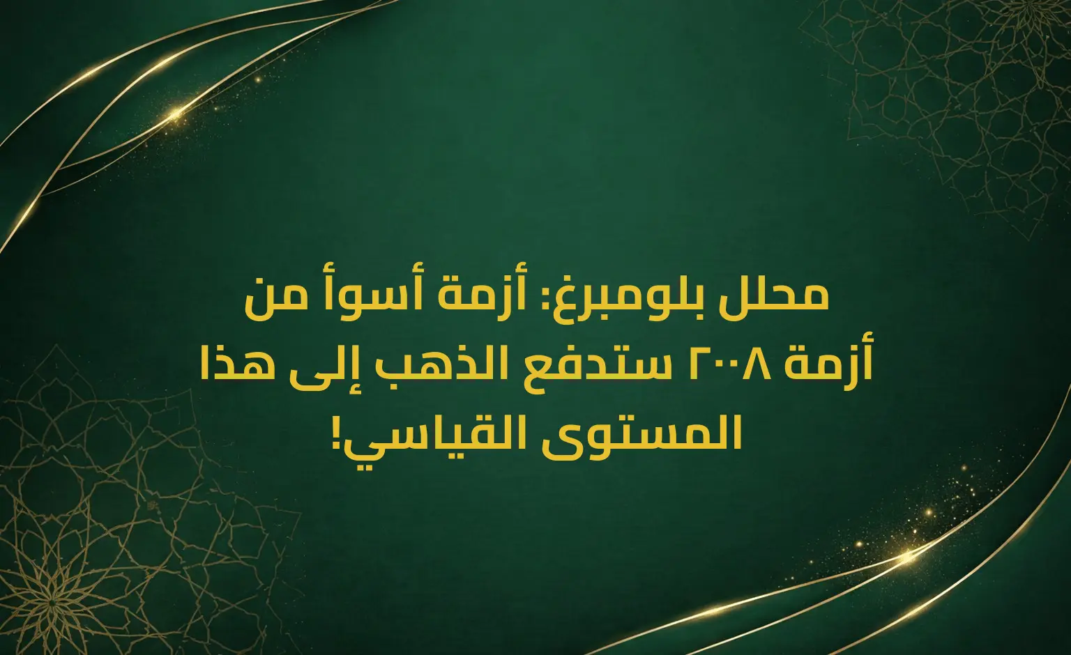 محلل بلومبرغ: أزمة أسوأ من أزمة 2008 ستدفع الذهب إلى هذا المستوى القياسي!