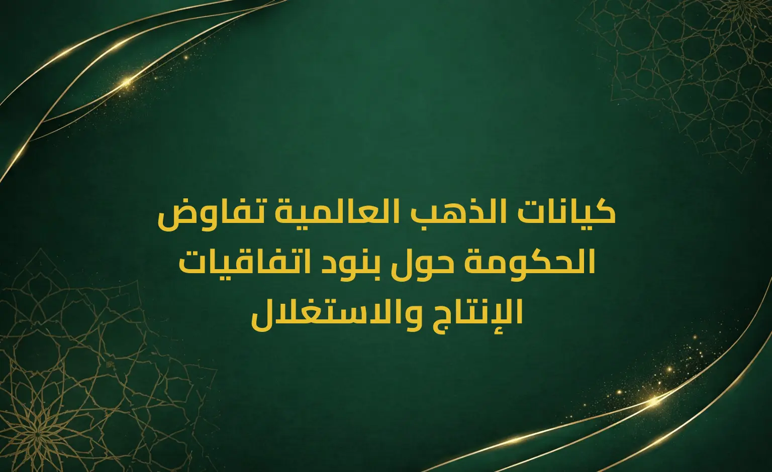 كيانات الذهب العالمية تفاوض الحكومة حول بنود اتفاقيات الإنتاج والاستغلال