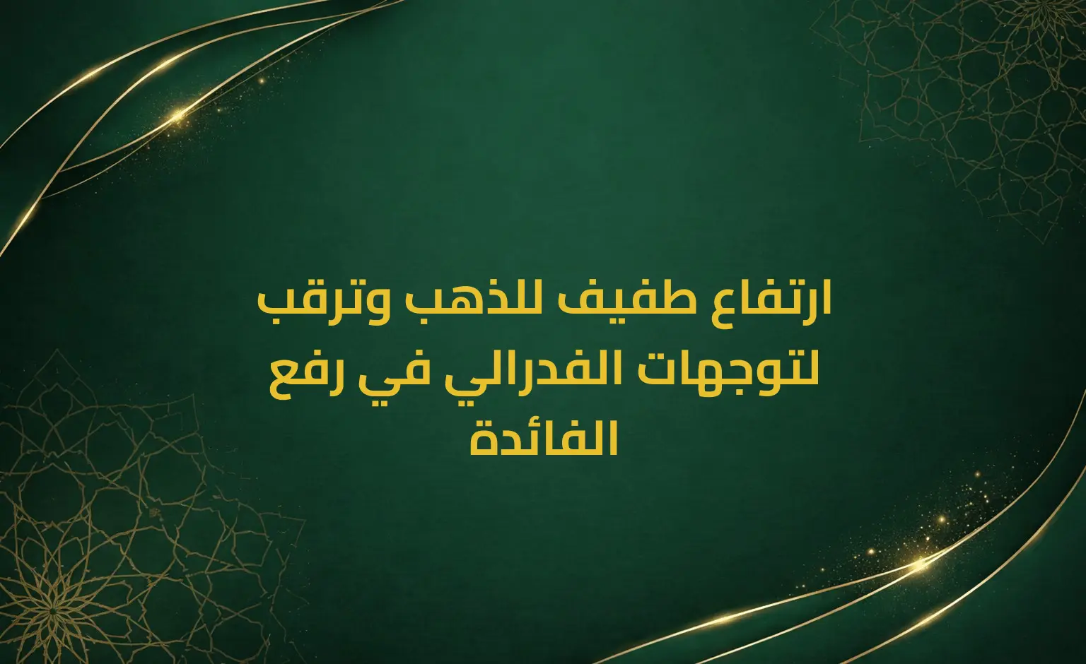 ارتفاع طفيف للذهب وترقب لتوجهات الفدرالي في رفع الفائدة