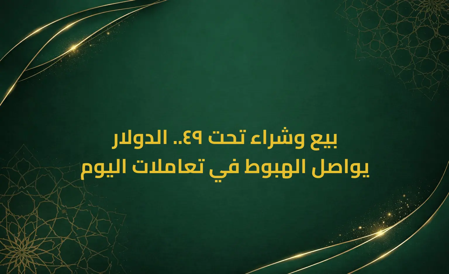 بيع وشراء تحت 49.. الدولار يواصل الهبوط في تعاملات اليوم