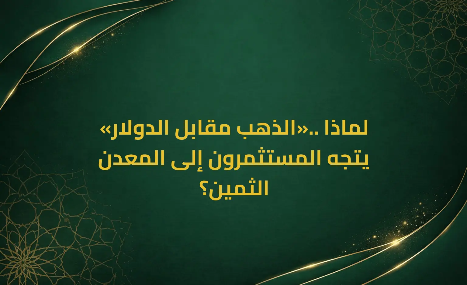 «الذهب مقابل الدولار».. لماذا يتجه المستثمرون إلى المعدن الثمين؟