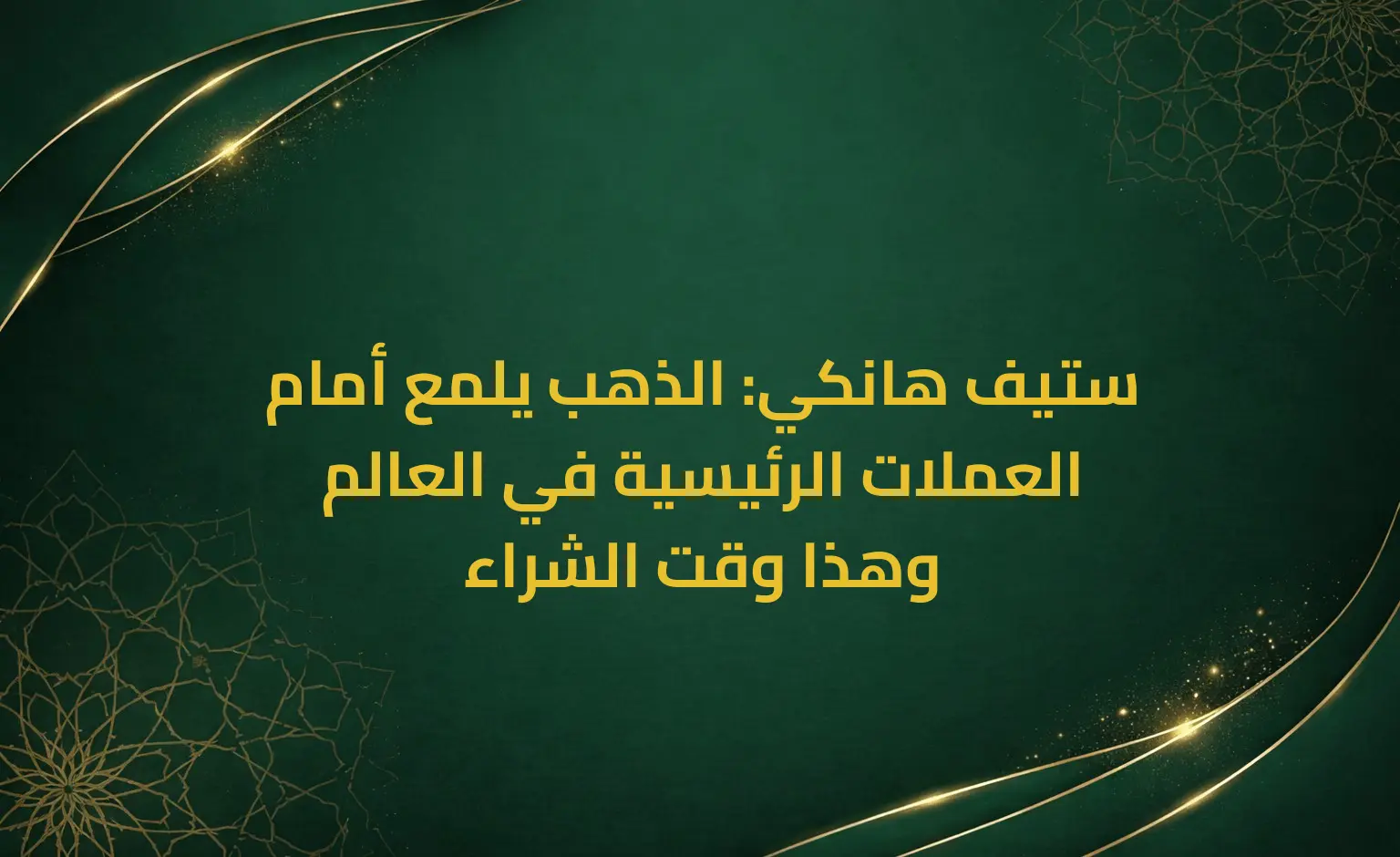 ستيف هانكي: الذهب يلمع أمام العملات الرئيسية في العالم وهذا وقت الشراء