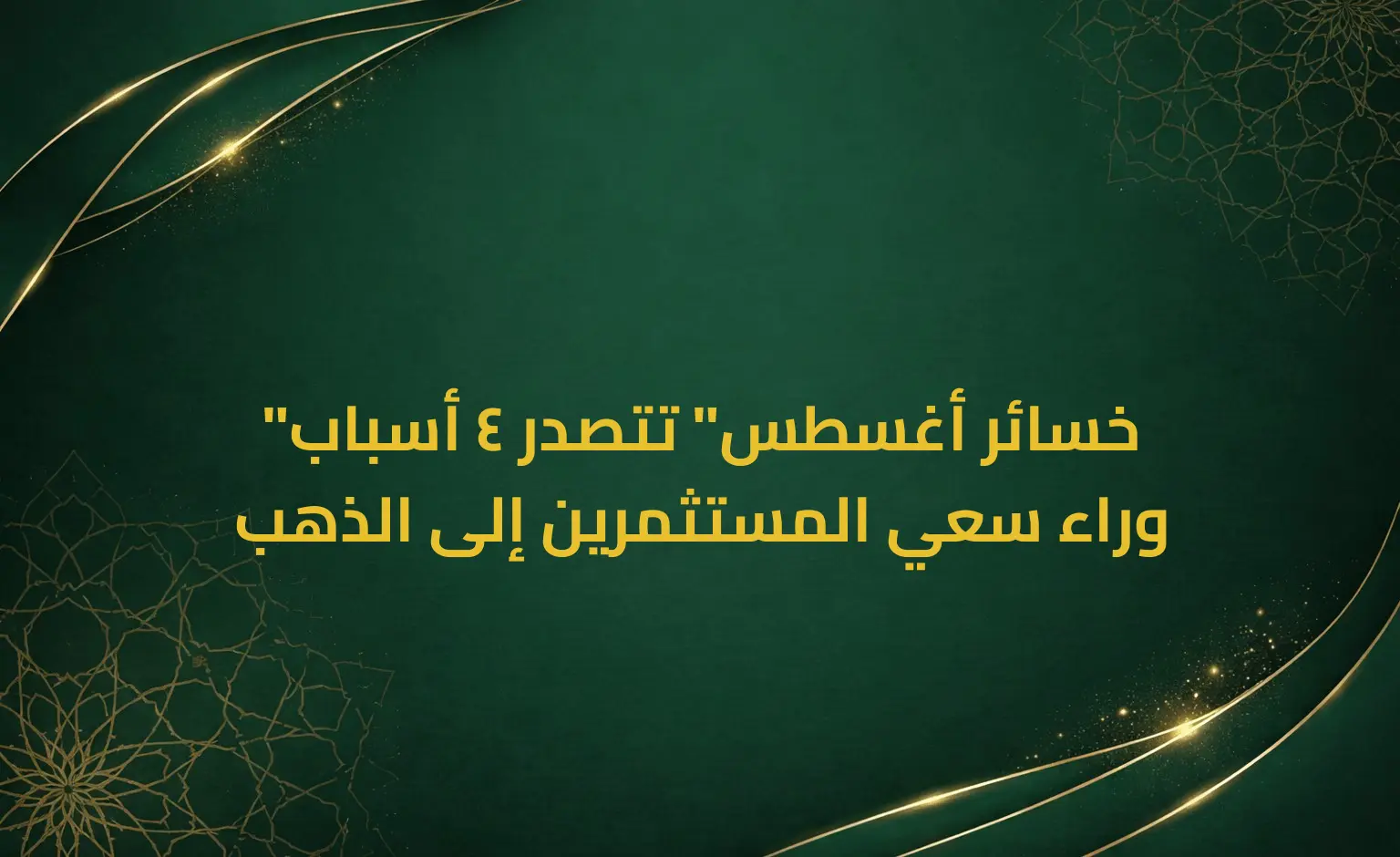 "خسائر أغسطس" تتصدر 4 أسباب وراء سعي المستثمرين إلى الذهب