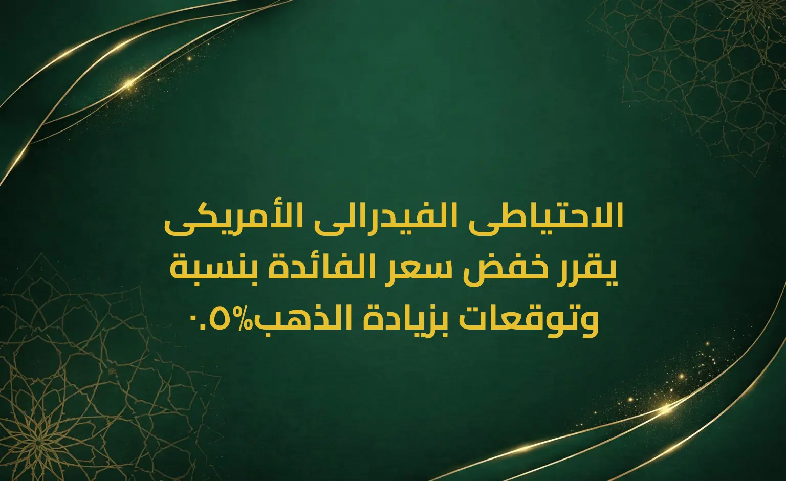 الاحتياطى الفيدرالى الأمريكى يقرر خفض سعر الفائدة بنسبة 0.5%وتوقعات بزيادة الذهب