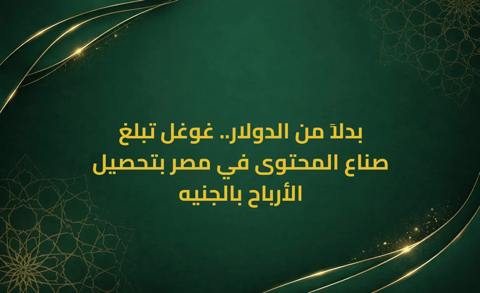 بدلاً من الدولار.. غوغل تبلغ صناع المحتوى في مصر بتحصيل الأرباح بالجنيه