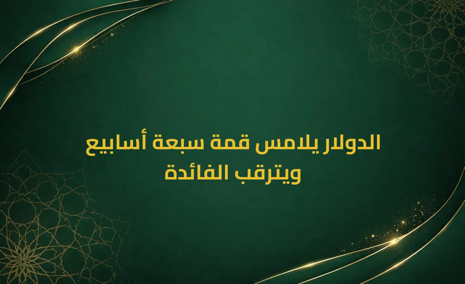 الدولار يلامس قمة سبعة أسابيع ويترقب الفائدة