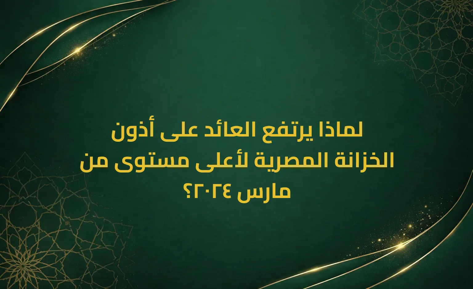 لماذا يرتفع العائد على أذون الخزانة المصرية لأعلى مستوى من مارس 2024؟