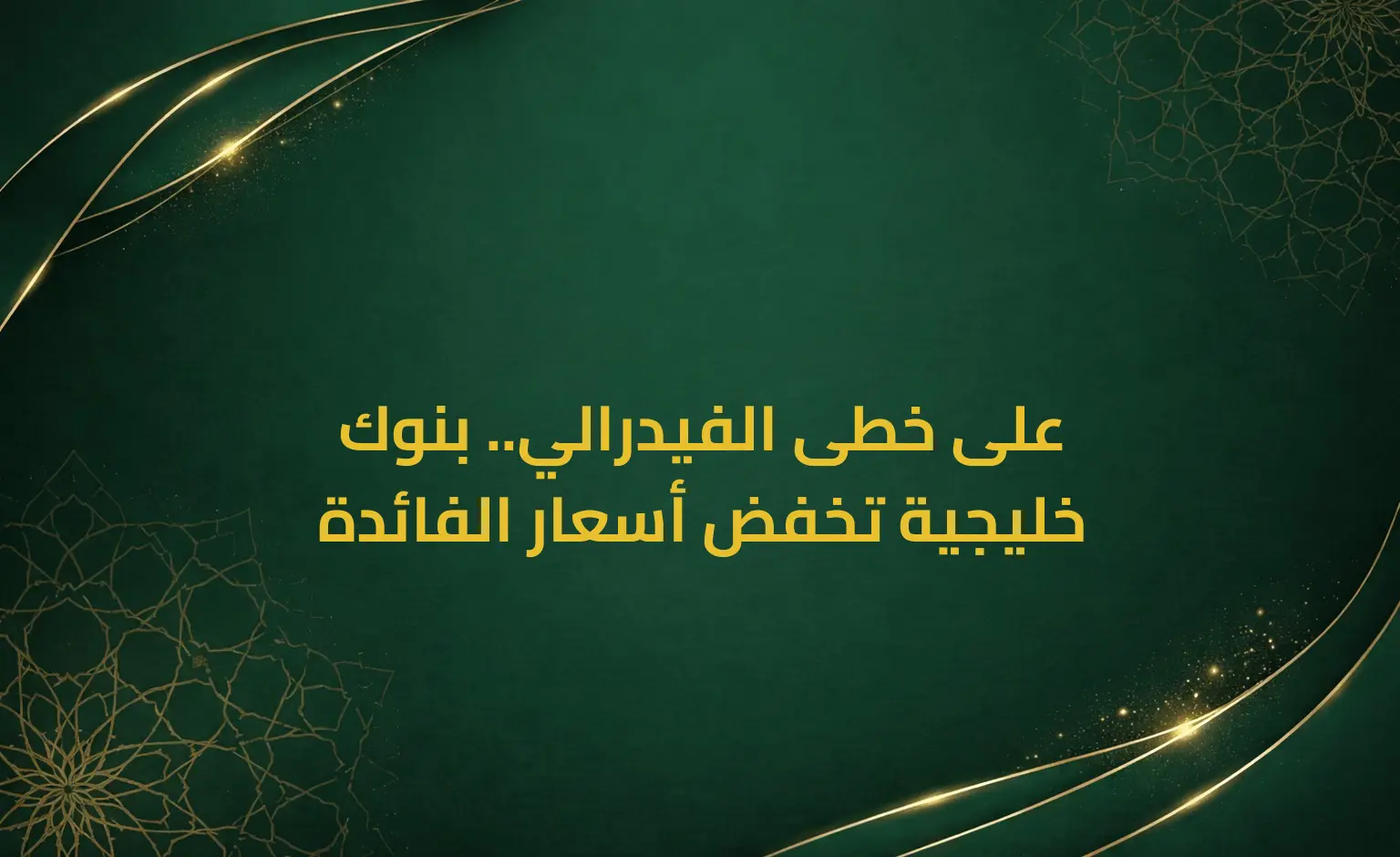 على خطى الفيدرالي.. بنوك خليجية تخفض أسعار الفائدة